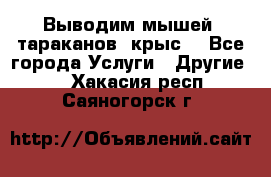 Выводим мышей ,тараканов, крыс. - Все города Услуги » Другие   . Хакасия респ.,Саяногорск г.